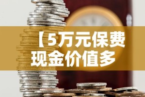 【5万元保费现金价值多少,保额5万的保险有必要买吗】