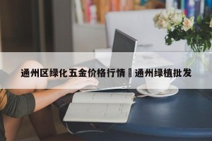 通州区绿化五金价格行情›通州绿植批发