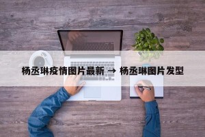 杨丞琳疫情图片最新 → 杨丞琳图片发型