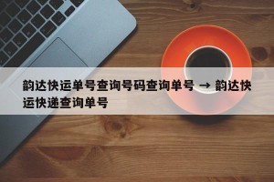 韵达快运单号查询号码查询单号 → 韵达快运快递查询单号