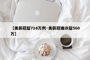 【美新冠超714万例·美新冠确诊超560万】