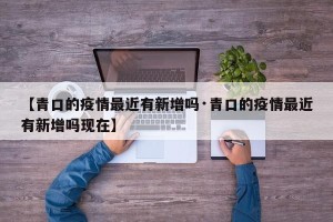 【青口的疫情最近有新增吗·青口的疫情最近有新增吗现在】