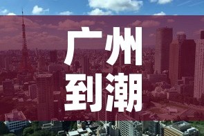 广州到潮州最新疫情政策›广州到潮州路线图