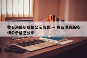 黄石港最新疫情公示信息 → 黄石港最新疫情公示信息公布