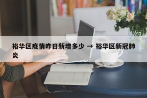 裕华区疫情昨日新增多少 → 裕华区新冠肺炎