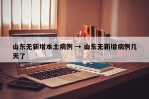 山东无新增本土病例 → 山东无新增病例几天了