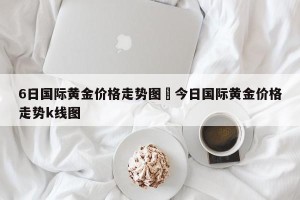 6日国际黄金价格走势图›今日国际黄金价格走势k线图