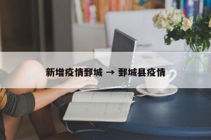 新增疫情鄄城 → 鄄城县疫情