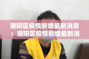 潮阳区疫情新增最新消息：潮阳区疫情新增最新消息轨迹