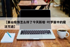 【兼山疫情怎么样了今天新增·叶罗丽中的魔法咒语】