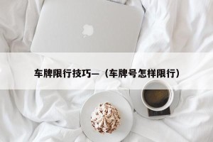 车牌限行技巧—（车牌号怎样限行）