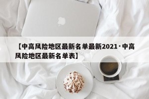【中高风险地区最新名单最新2021·中高风险地区最新名单表】