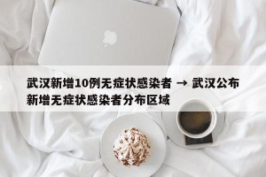 武汉新增10例无症状感染者 → 武汉公布新增无症状感染者分布区域