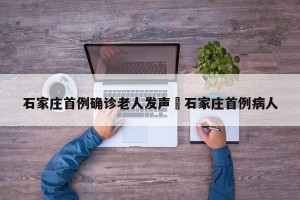 石家庄首例确诊老人发声›石家庄首例病人