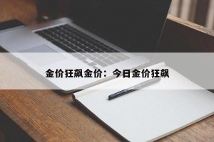 金价狂飙金价：今日金价狂飙