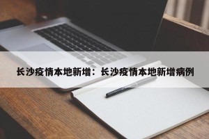 长沙疫情本地新增：长沙疫情本地新增病例