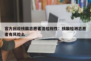 官方回应核酸志愿者混检阳性：核酸检测志愿者有风险么