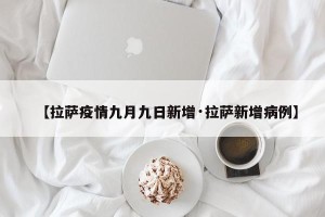 【拉萨疫情九月九日新增·拉萨新增病例】
