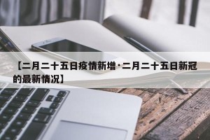 【二月二十五日疫情新增·二月二十五日新冠的最新情况】