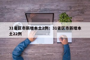 31省区市新增本土2例：31省区市新增本土22例