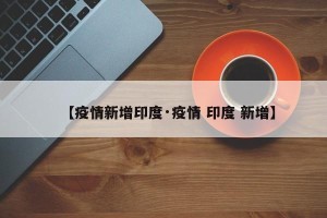 【疫情新增印度·疫情 印度 新增】