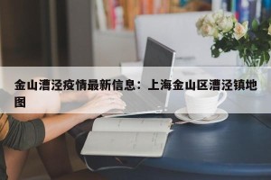 金山漕泾疫情最新信息：上海金山区漕泾镇地图