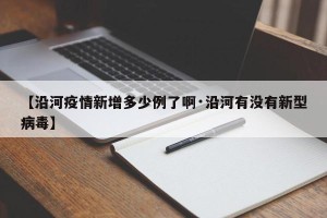 【沿河疫情新增多少例了啊·沿河有没有新型病毒】
