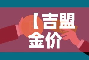 【吉盟金价是全国统一的吗·吉盟黄金和中国黄金哪个好】
