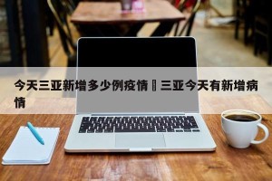 今天三亚新增多少例疫情›三亚今天有新增病情