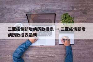 三亚疫情新增病历数据表 → 三亚疫情新增病历数据表最新