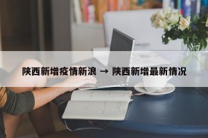 陕西新增疫情新浪 → 陕西新增最新情况