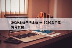 2020金价平均金价 → 2020金价走势分析图