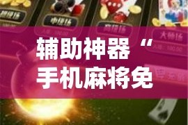 辅助神器“手机麻将免费开挂神器”科技辅助神器手机版