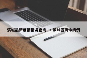 滨城最新疫情情况查询 → 滨城区确诊病例