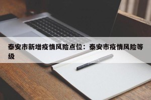 泰安市新增疫情风险点位：泰安市疫情风险等级