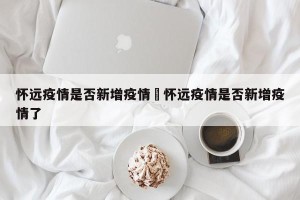 怀远疫情是否新增疫情›怀远疫情是否新增疫情了
