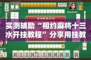 实测辅助“相约麻将十三水开挂教程”分享用挂教程