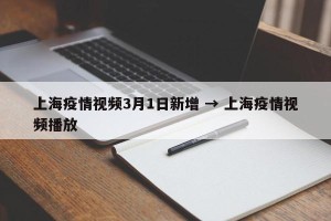 上海疫情视频3月1日新增 → 上海疫情视频播放