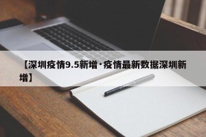 【深圳疫情9.5新增·疫情最新数据深圳新增】