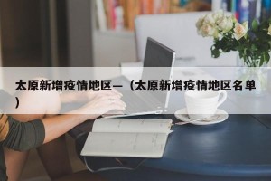 太原新增疫情地区—（太原新增疫情地区名单）