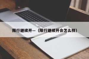 限行继续开—（限行继续开会怎么样）