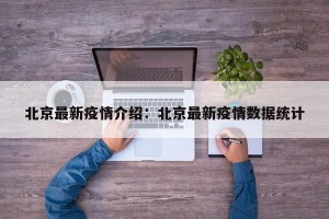 北京最新疫情介绍：北京最新疫情数据统计