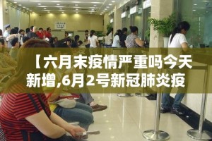 【六月末疫情严重吗今天新增,6月2号新冠肺炎疫情情况】