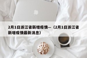 2月1日浙江省新增疫情—（2月1日浙江省新增疫情最新消息）