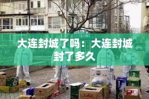 大连封城了吗：大连封城封了多久