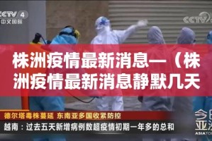 株洲疫情最新消息—（株洲疫情最新消息静默几天）