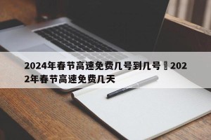 2024年春节高速免费几号到几号›2022年春节高速免费几天