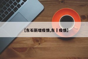 【东石新增疫情,东筦疫情】