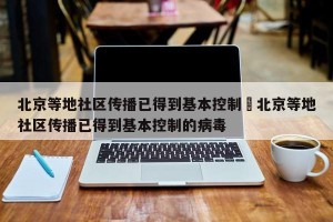 北京等地社区传播已得到基本控制›北京等地社区传播已得到基本控制的病毒