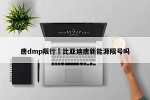 唐dmp限行›比亚迪唐新能源限号吗